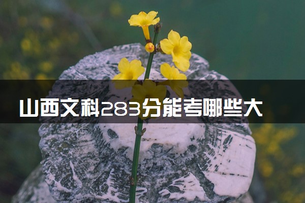 山西文科283分能考哪些大学 2025考生稳上的大学名单
