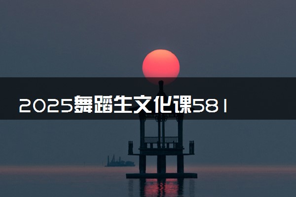 2025舞蹈生文化课581分能上武汉理工大学吗