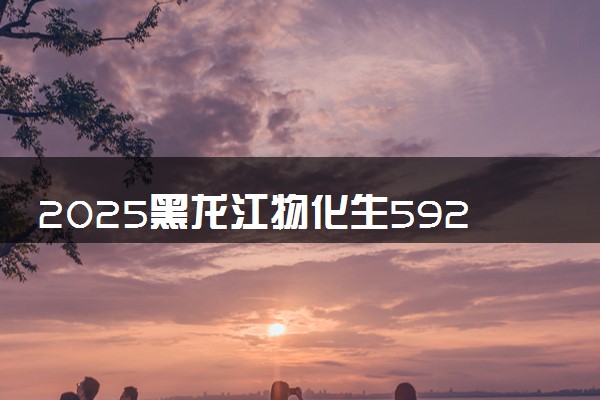 2025黑龙江物化生592分左右能上什么大学 可以报考的院校名单