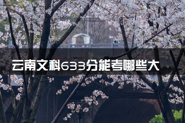 云南文科633分能考哪些大学 2025考生稳上的大学名单