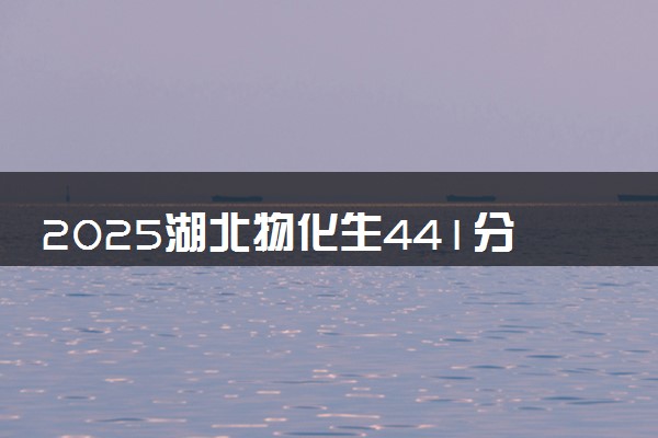 2025湖北物化生441分左右能上什么大学 可以报考的院校名单