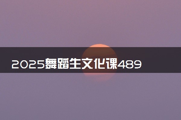 2025舞蹈生文化课489分能上浙江万里学院吗