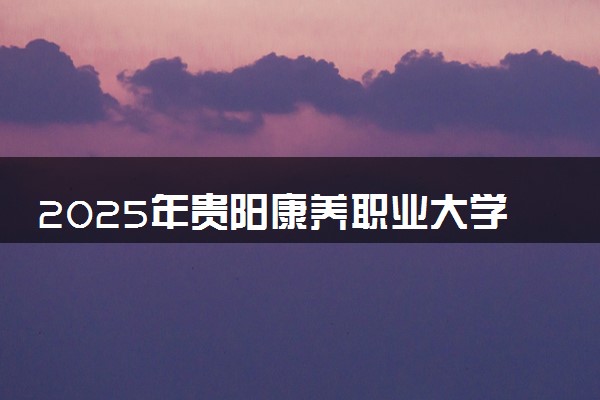 2025年贵阳康养职业大学在湖南招生代码：5241 专业代码及报考指南