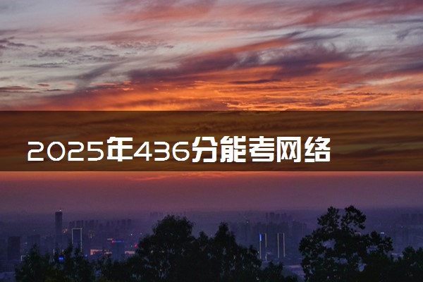 2025年436分能考网络与新媒体专业吗 436分网络与新媒体专业大学推荐