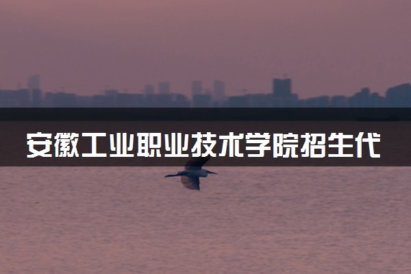 安徽工业职业技术学院招生代码是多少 附专业代码对照表（2025参考）