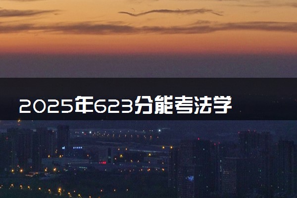 2025年623分能考法学类专业吗 623分法学类专业大学推荐