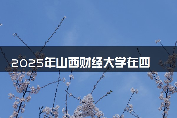 2025年山西财经大学在四川招生代码及专业代码 山西财经大学四川代码是多少？怎么查询？