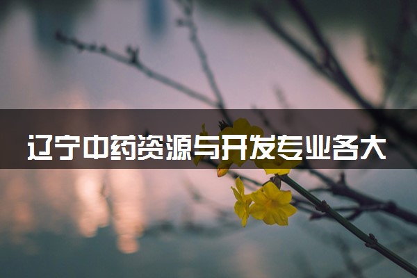 辽宁中药资源与开发专业各大学录取分数线：最低483分能上 开设院校及位次